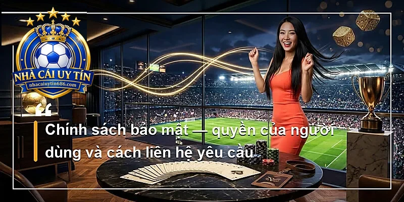 Chính sách bảo mật — quyền của người dùng và cách liên hệ yêu cầu